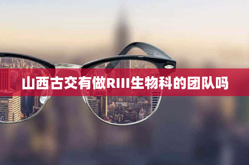 山西古交有做RIII生物科的团队吗