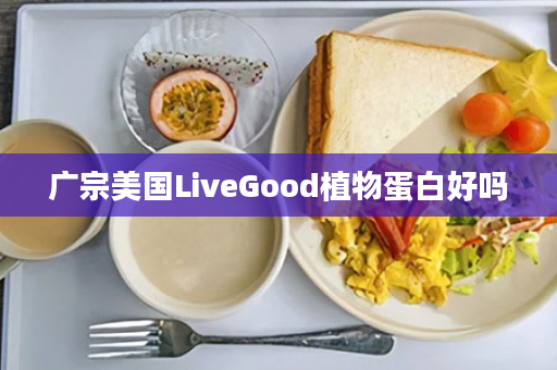 广宗美国LiveGood植物蛋白好吗