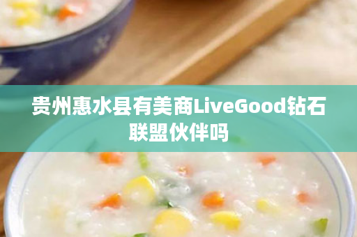贵州惠水县有美商LiveGood钻石联盟伙伴吗