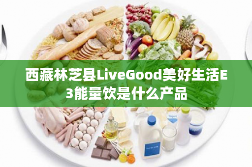 西藏林芝县LiveGood美好生活E3能量饮是什么产品