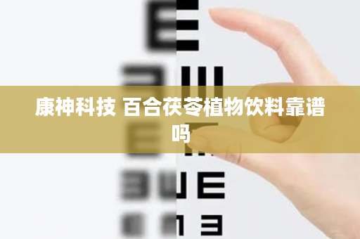 康神科技 百合茯苓植物饮料靠谱吗