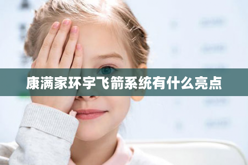 康满家环宇飞箭系统有什么亮点