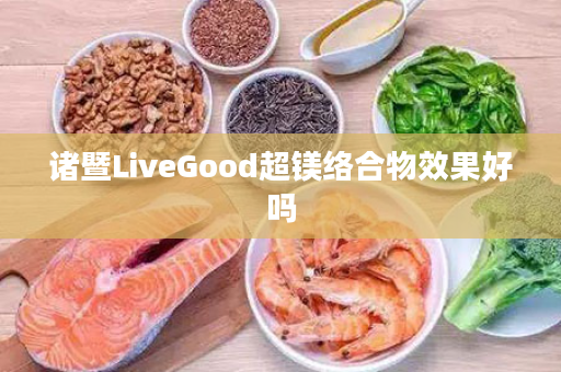 诸暨LiveGood超镁络合物效果好吗