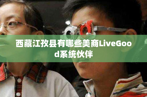 西藏江孜县有哪些美商LiveGood系统伙伴