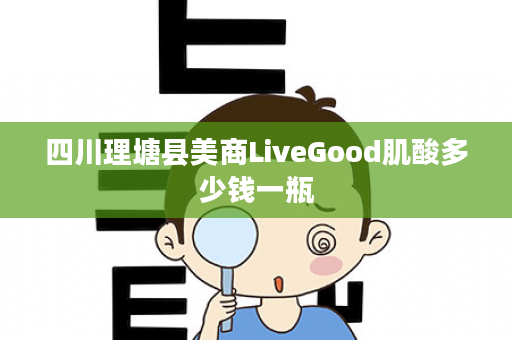 四川理塘县美商LiveGood肌酸多少钱一瓶