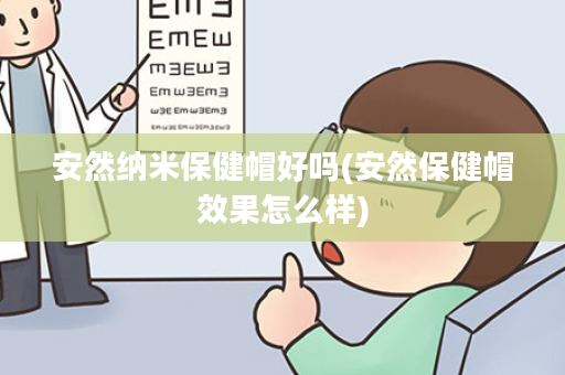 安然纳米保健帽好吗(安然保健帽效果怎么样)