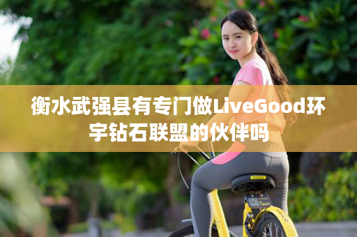 衡水武强县有专门做LiveGood环宇钻石联盟的伙伴吗