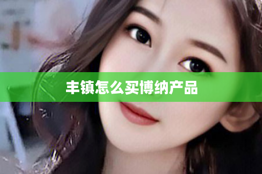 丰镇怎么买博纳产品