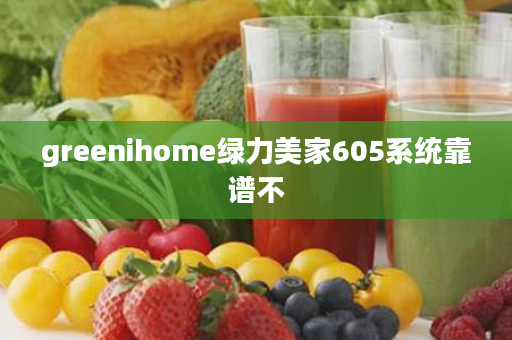 greenihome绿力美家605系统靠谱不