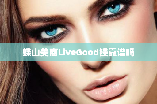 蝶山美商LiveGood镁靠谱吗