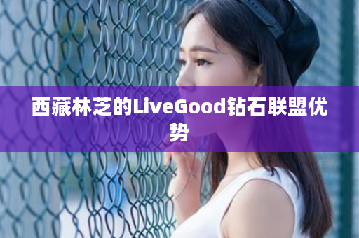 西藏林芝的LiveGood钻石联盟优势