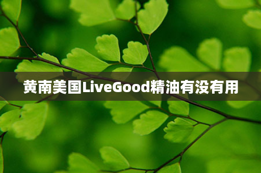 黄南美国LiveGood精油有没有用
