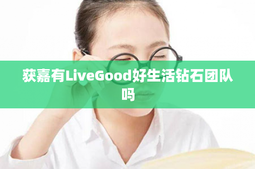 获嘉有LiveGood好生活钻石团队吗