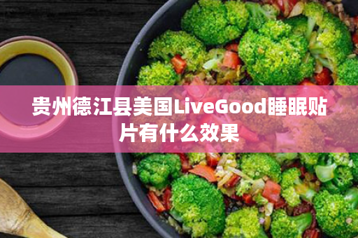 贵州德江县美国LiveGood睡眠贴片有什么效果