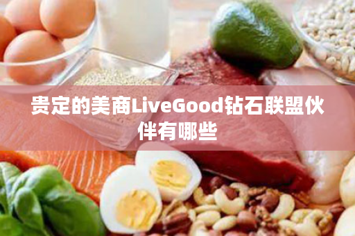 贵定的美商LiveGood钻石联盟伙伴有哪些