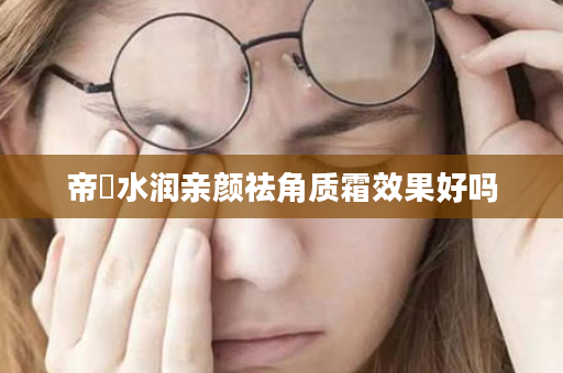 帝蘭水润亲颜祛角质霜效果好吗