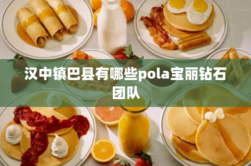 汉中镇巴县有哪些pola宝丽钻石团队