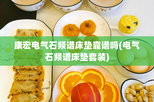 康宏电气石频谱床垫靠谱吗(电气石频谱床垫套装)