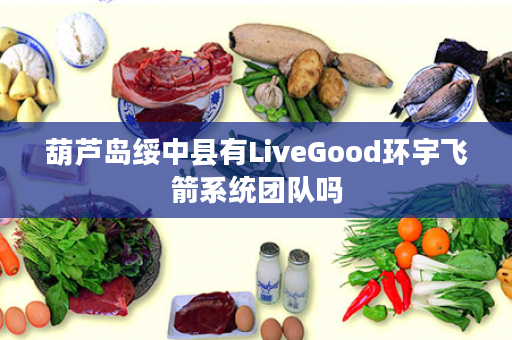 葫芦岛绥中县有LiveGood环宇飞箭系统团队吗