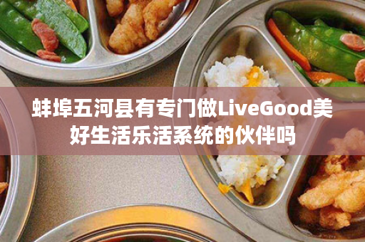 蚌埠五河县有专门做LiveGood美好生活乐活系统的伙伴吗
