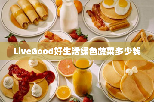 LiveGood好生活绿色蔬菜多少钱