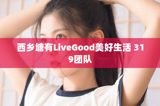 西乡塘有LiveGood美好生活 319团队