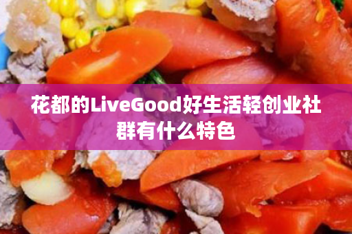 花都的LiveGood好生活轻创业社群有什么特色