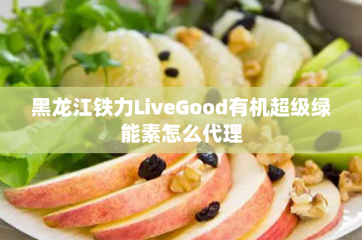 黑龙江铁力LiveGood有机超级绿能素怎么代理