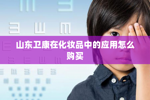 山东卫康在化妆品中的应用怎么购买
