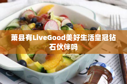 萧县有LiveGood美好生活皇冠钻石伙伴吗