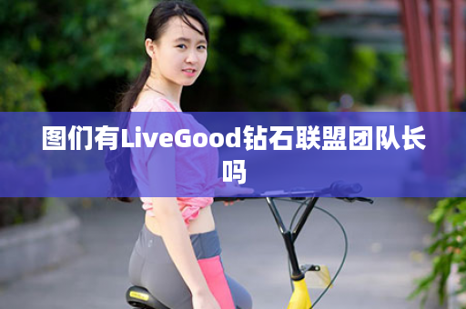 图们有LiveGood钻石联盟团队长吗