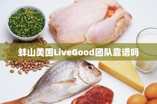 蚌山美国LiveGood团队靠谱吗