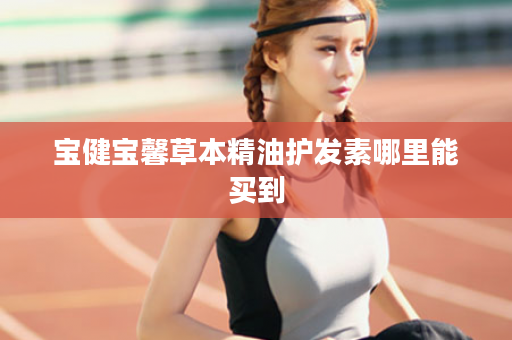 宝健宝馨草本精油护发素哪里能买到
