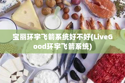 宝丽环宇飞箭系统好不好(LiveGood环宇飞箭系统)