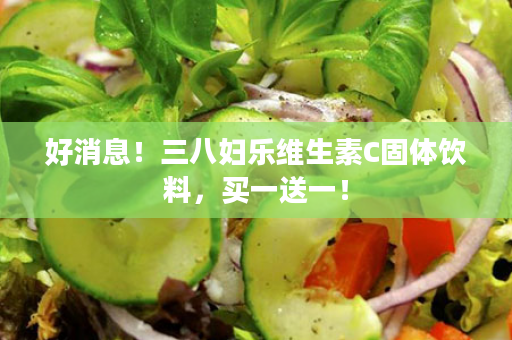 好消息！三八妇乐维生素C固体饮料，买一送一！