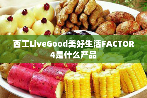 西工LiveGood美好生活FACTOR4是什么产品