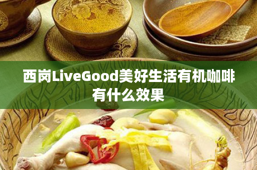 西岗LiveGood美好生活有机咖啡有什么效果