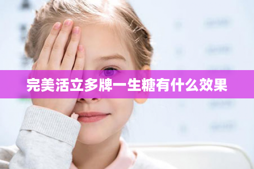 完美活立多牌一生糖有什么效果