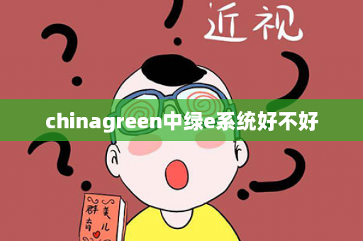 chinagreen中绿e系统好不好