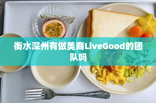 衡水深州有做美商LiveGood的团队吗