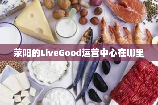荥阳的LiveGood运营中心在哪里