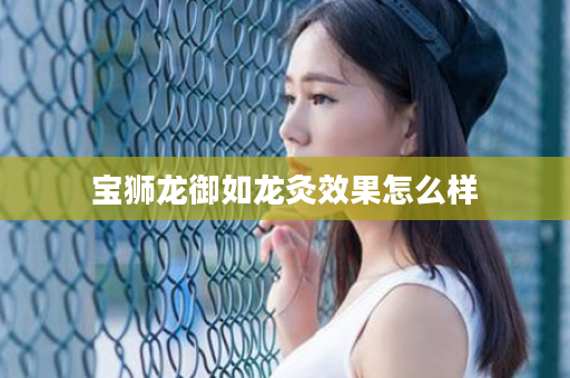 宝狮龙御如龙灸效果怎么样