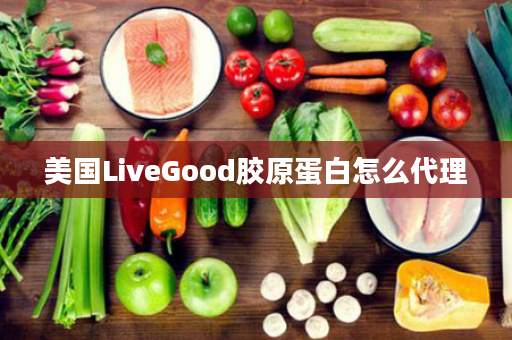 美国LiveGood胶原蛋白怎么代理
