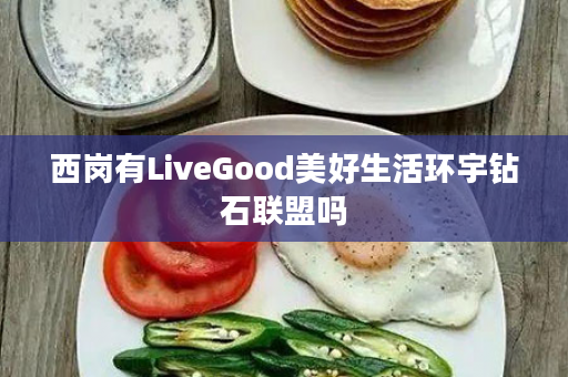 西岗有LiveGood美好生活环宇钻石联盟吗