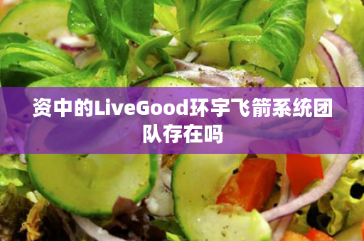 资中的LiveGood环宇飞箭系统团队存在吗