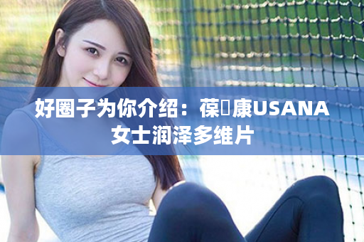 好圈子为你介绍：葆苾康USANA女士润泽多维片