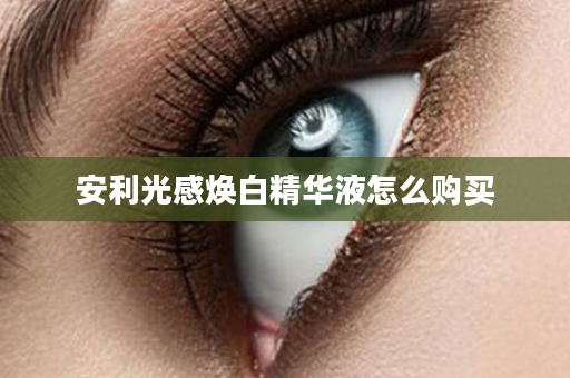 安利光感焕白精华液怎么购买