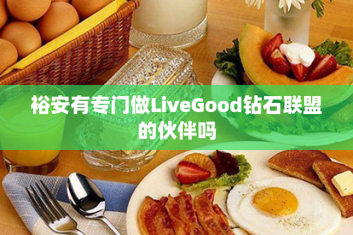 裕安有专门做LiveGood钻石联盟的伙伴吗
