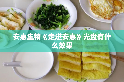 安惠生物《走进安惠》光盘有什么效果