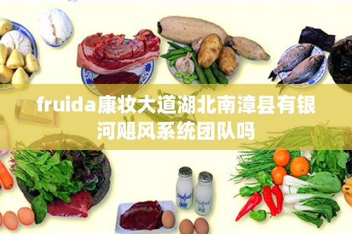 fruida康妆大道湖北南漳县有银河飓风系统团队吗